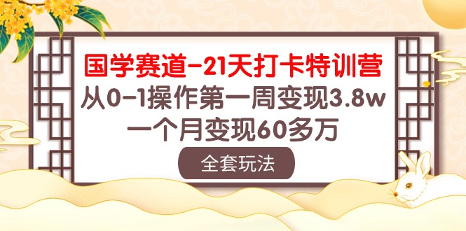 (10224期)国学 赛道-21天打卡特训营:从0-1操作第一周变现3.8w,一个月变现60多万-源创文化:轻创终点站