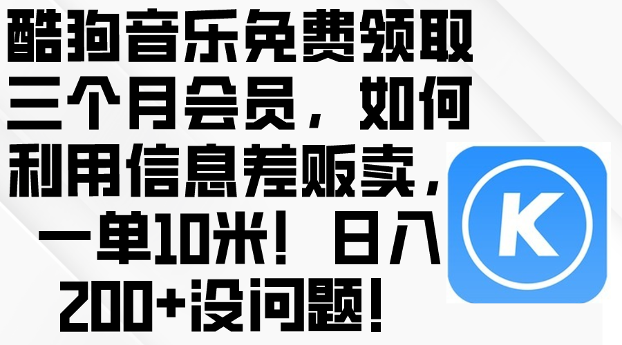 (10236期)酷狗音乐免费领取三个月会员,利用信息差贩卖,一单10米!日入200+没问题-源创文化:轻创终点站