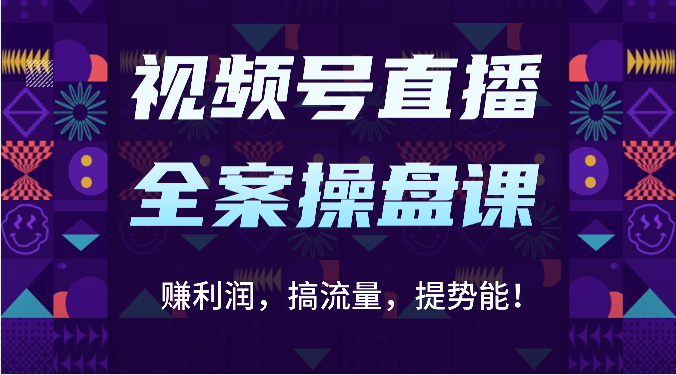 视频号直播全案操盘课:赚利润,搞流量,提势能!(16节课)-源创文化:轻创终点站