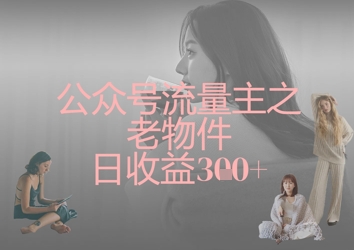 公众号流量主之老物件日收益300+-源创文化:轻创终点站