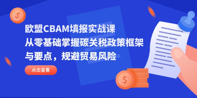 （14342期）欧盟CBAM填报实战课，从零基础掌握碳关税政策框架与要点，规避贸易风险-源创文化:轻创终点站