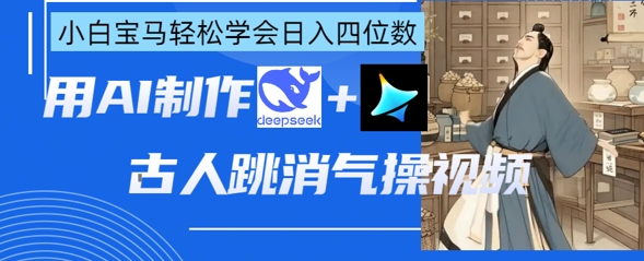 AI古人跳消气操视频制作,deepseek+即梦,小白宝马轻松学会日入四位数-源创文化:轻创终点站