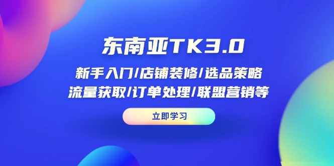 （14208期）东南亚TK3.0：新手入门/店铺装修/选品策略/流量获取/订单处理/联盟营销等-源创文化:轻创终点站