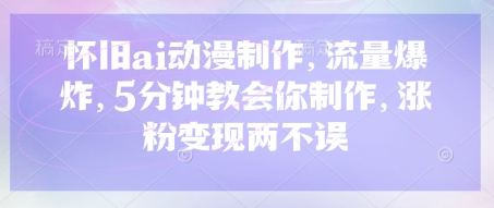怀旧ai动漫制作,流量爆炸,5分钟教会你制作,涨粉变现两不误-源创文化:轻创终点站
