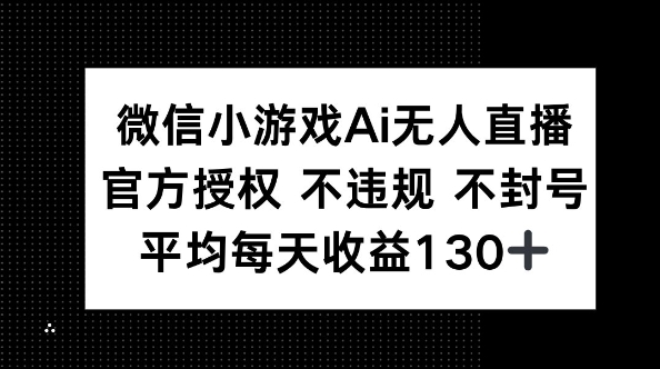 微信小游戏AI无人直播,不违规 不封号,官方授权 每天收益130+-源创文化:轻创终点站