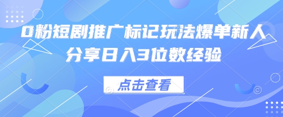 0粉短剧推广标记玩法爆单新人分享日入3位数经验-源创文化:轻创终点站