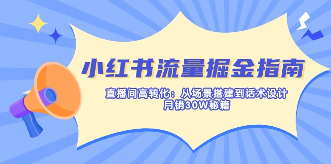 (14174期)小红书流量掘金指南:直播间高转化:从场景搭建到话术设计,月销30W秘籍-源创文化:轻创终点站
