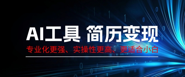 AI工具简历制作变现,专业化更强,实操性更高,更适合小白-源创文化:轻创终点站