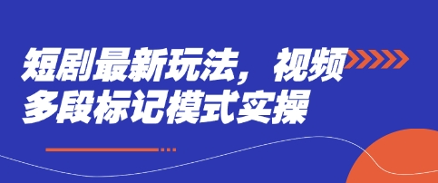 短剧最新玩法，视频多段标记模式实操-源创文化:轻创终点站