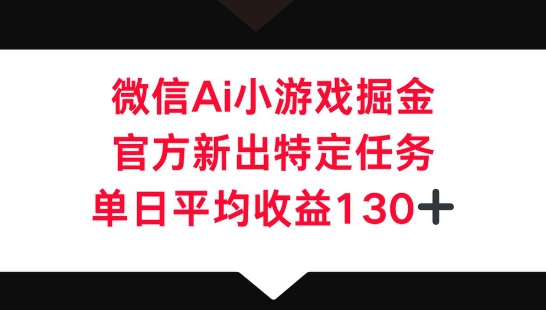 微信AI小游戏掘金,官方新出特定任务,单日平均收益130+-源创文化:轻创终点站