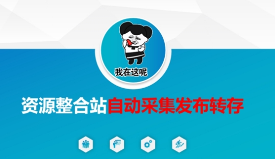 资源整合站自动采集发布转存,解放双手-源创文化:轻创终点站