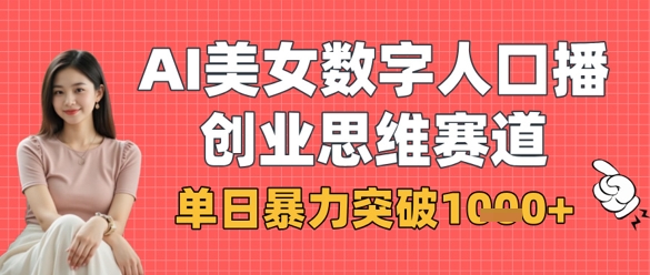 AI美女数字人口播商业思维赛道，单日暴力突破1k+-源创文化:轻创终点站