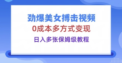 劲爆美女搏击视频，0成本多方式变现，日入多张保姆级教程-源创文化:轻创终点站