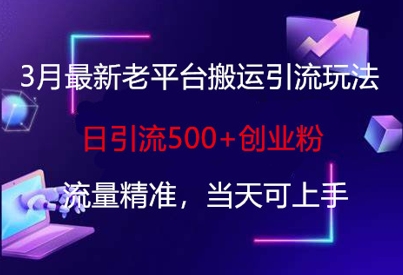 3月最新老平台搬运引流玩法，日引流500+创业粉，流量精准，当天可上手-源创文化:轻创终点站