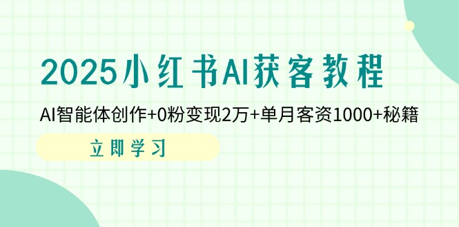 （14301期）2025小红书AI获客教程：AI智能体创作+0粉变现2万+单月客资1000+秘籍-源创文化:轻创终点站