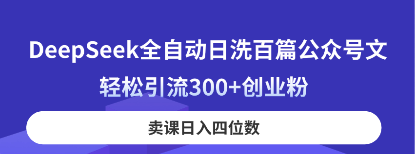 （14326期）DeepSeek全自动日洗百篇公众号文，轻松引流300+创业粉，卖课日入四位数！-源创文化:轻创终点站
