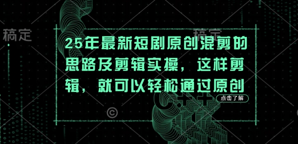 25年最新短剧原创混剪的思路及剪辑实操,这样剪辑,就可以轻松通过原创-源创文化:轻创终点站