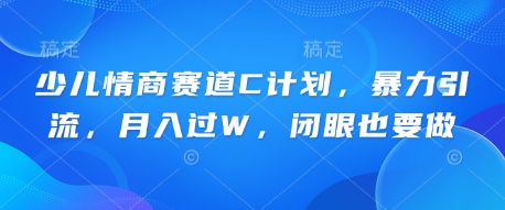少儿情商赛道C计划,暴力引流,月入过W,闭眼也要做-源创文化:轻创终点站